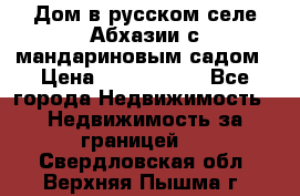 Дом в русском селе Абхазии с мандариновым садом › Цена ­ 1 000 000 - Все города Недвижимость » Недвижимость за границей   . Свердловская обл.,Верхняя Пышма г.